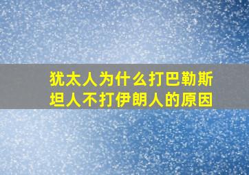 犹太人为什么打巴勒斯坦人不打伊朗人的原因