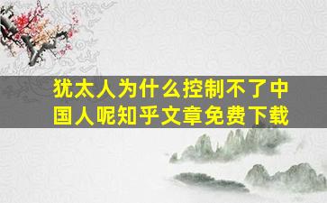 犹太人为什么控制不了中国人呢知乎文章免费下载