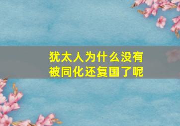 犹太人为什么没有被同化还复国了呢