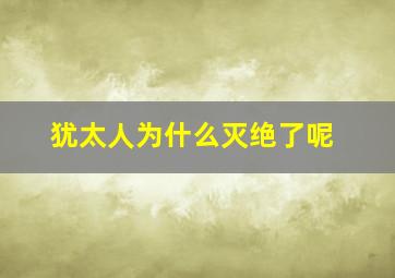 犹太人为什么灭绝了呢