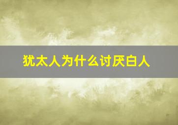 犹太人为什么讨厌白人