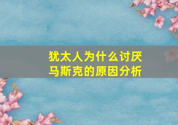 犹太人为什么讨厌马斯克的原因分析