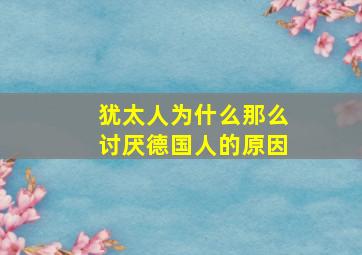 犹太人为什么那么讨厌德国人的原因