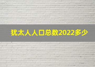 犹太人人口总数2022多少