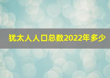 犹太人人口总数2022年多少