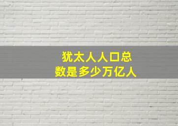 犹太人人口总数是多少万亿人