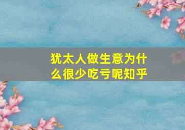 犹太人做生意为什么很少吃亏呢知乎