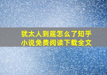 犹太人到底怎么了知乎小说免费阅读下载全文