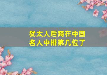 犹太人后裔在中国名人中排第几位了