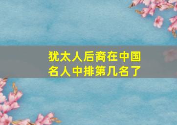 犹太人后裔在中国名人中排第几名了