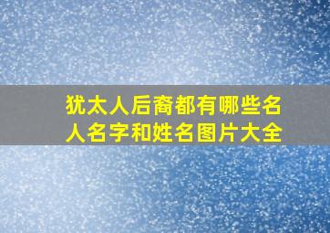 犹太人后裔都有哪些名人名字和姓名图片大全