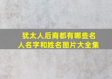 犹太人后裔都有哪些名人名字和姓名图片大全集