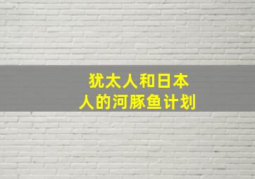 犹太人和日本人的河豚鱼计划