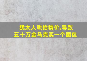 犹太人哄抬物价,导致五十万金马克买一个面包