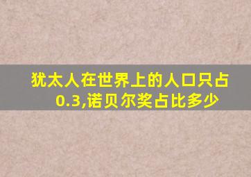 犹太人在世界上的人口只占0.3,诺贝尔奖占比多少