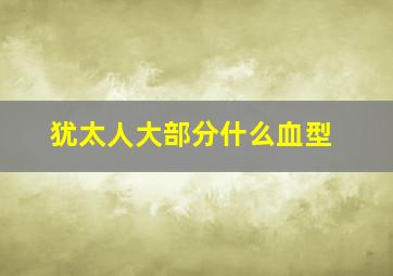 犹太人大部分什么血型