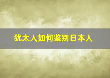 犹太人如何鉴别日本人