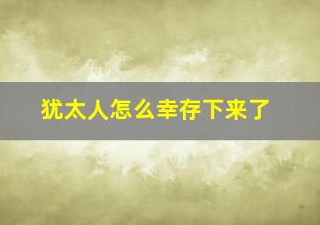 犹太人怎么幸存下来了