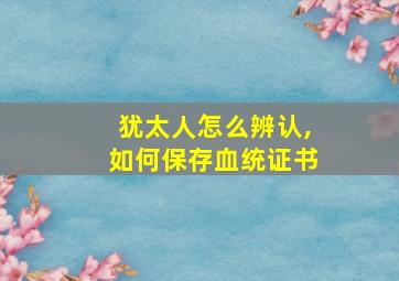 犹太人怎么辨认,如何保存血统证书