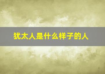 犹太人是什么样子的人