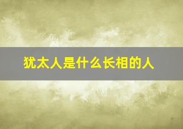 犹太人是什么长相的人