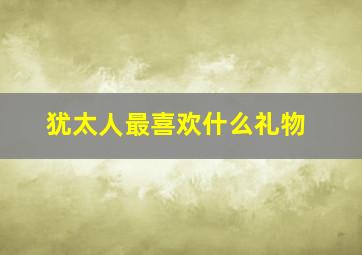 犹太人最喜欢什么礼物