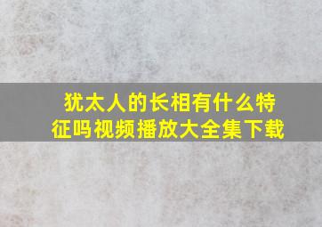 犹太人的长相有什么特征吗视频播放大全集下载