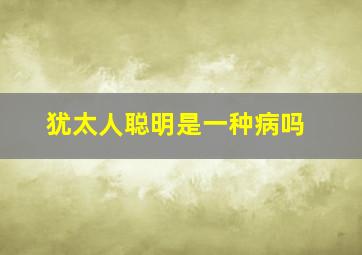 犹太人聪明是一种病吗