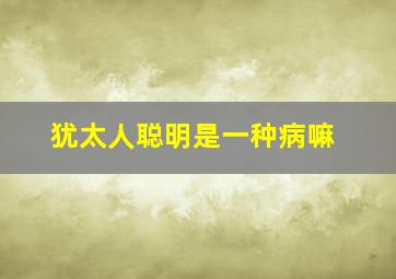 犹太人聪明是一种病嘛