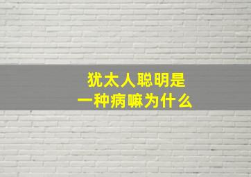 犹太人聪明是一种病嘛为什么