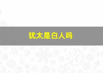 犹太是白人吗