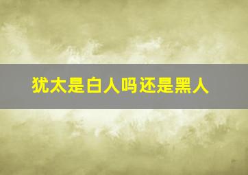 犹太是白人吗还是黑人