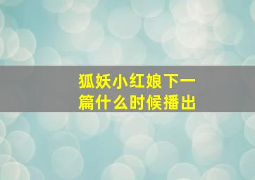 狐妖小红娘下一篇什么时候播出