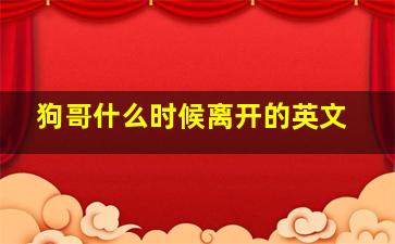 狗哥什么时候离开的英文