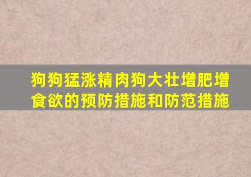 狗狗猛涨精肉狗大壮增肥增食欲的预防措施和防范措施