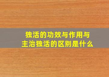 独活的功效与作用与主治独活的区别是什么