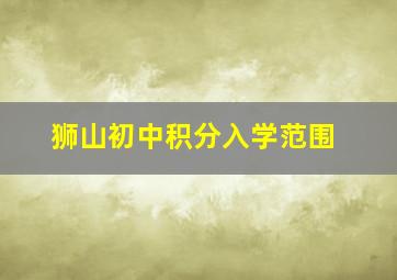 狮山初中积分入学范围