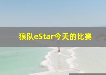 狼队eStar今天的比赛