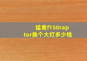 猛禽f150raptor换个大灯多少钱