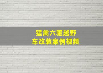 猛禽六驱越野车改装案例视频