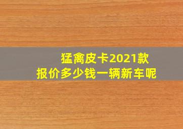 猛禽皮卡2021款报价多少钱一辆新车呢