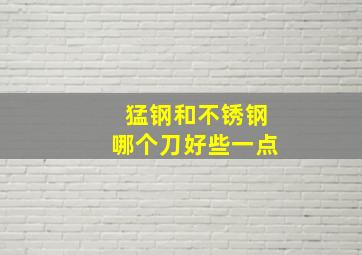 猛钢和不锈钢哪个刀好些一点