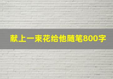 献上一束花给他随笔800字