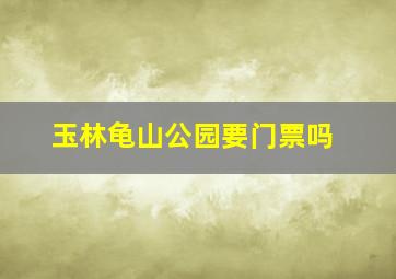 玉林龟山公园要门票吗