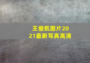 王俊凯图片2021最新写真高清