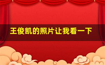 王俊凯的照片让我看一下