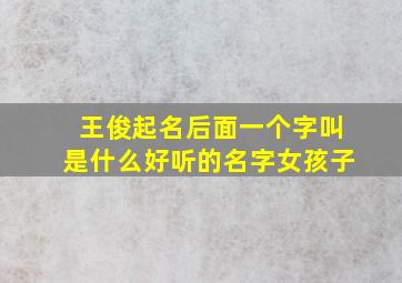 王俊起名后面一个字叫是什么好听的名字女孩子