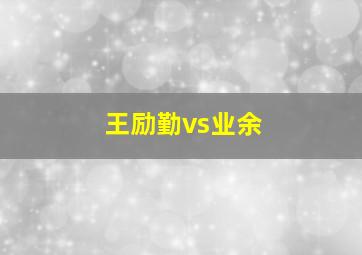 王励勤vs业余