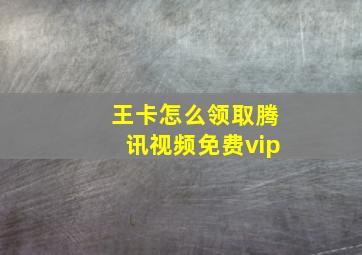 王卡怎么领取腾讯视频免费vip