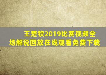 王楚钦2019比赛视频全场解说回放在线观看免费下载